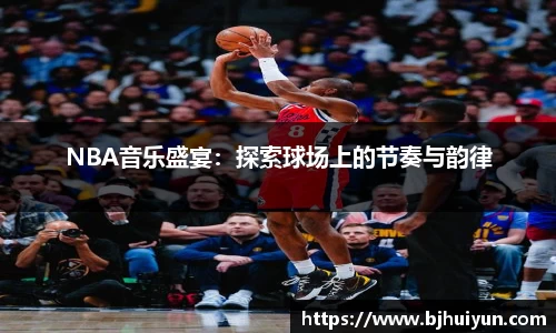 NBA音乐盛宴：探索球场上的节奏与韵律
